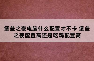 堡垒之夜电脑什么配置才不卡 堡垒之夜配置高还是吃鸡配置高